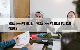 银盛pos咋激活，银盛pos咋激活代理没提成？