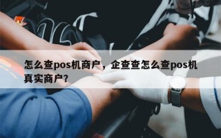 怎么查pos机商户，企查查怎么查pos机真实商户？