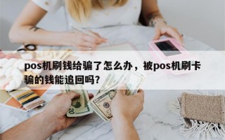 pos机刷钱给骗了怎么办，被pos机刷卡骗的钱能追回吗？