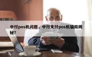 中付pos机问题，中付支付pos机骗局揭秘？