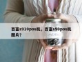 百富s910pos机，百富s90pos机图片？