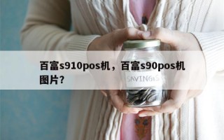 百富s910pos机，百富s90pos机图片？