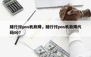 随行付pos机故障，随行付pos机故障代码00？