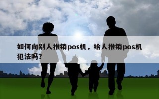 如何向别人推销pos机，给人推销pos机犯法吗？