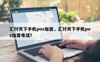 汇付天下手机pos加盟，汇付天下手机pos加盟电话？