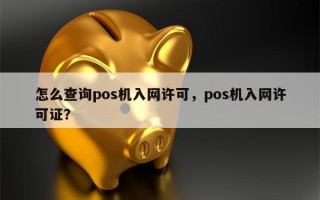 怎么查询pos机入网许可，pos机入网许可证？