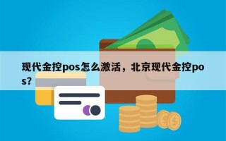 现代金控pos怎么激活，北京现代金控pos？