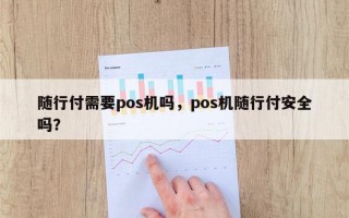 随行付需要pos机吗，pos机随行付安全吗？