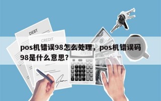 pos机错误98怎么处理，pos机错误码98是什么意思？