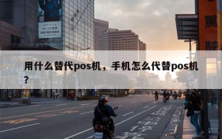 用什么替代pos机，手机怎么代替pos机？