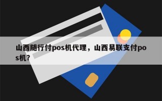 山西随行付pos机代理，山西易联支付pos机？