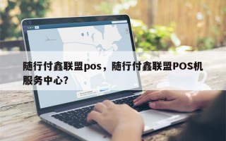 随行付鑫联盟pos，随行付鑫联盟POS机服务中心？