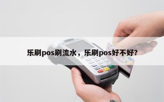 乐刷pos刷流水，乐刷pos好不好？