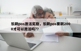 乐刷pos激活奖励，乐刷pos要刷2000才可以激活吗?？