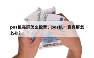 pos机亮屏怎么设置，pos机一直亮屏怎么办？