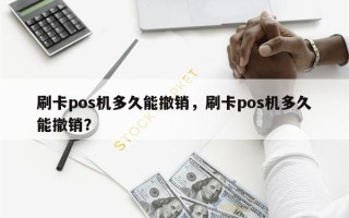 刷卡pos机多久能撤销，刷卡pos机多久能撤销？