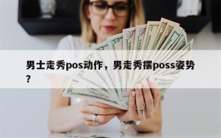 男士走秀pos动作，男走秀摆poss姿势？