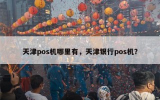 天津pos机哪里有，天津银行pos机？