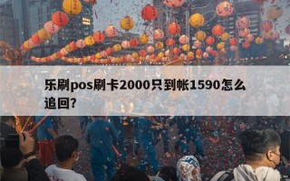 乐刷pos刷卡2000只到帐1590怎么追回？