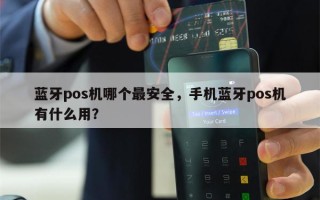 蓝牙pos机哪个最安全，手机蓝牙pos机有什么用？