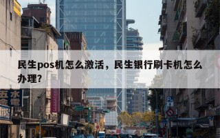 民生pos机怎么激活，民生银行刷卡机怎么办理？