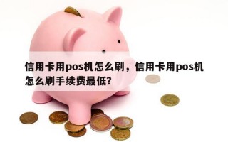 信用卡用pos机怎么刷，信用卡用pos机怎么刷手续费最低？