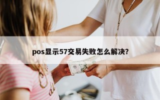 pos显示57交易失败怎么解决？