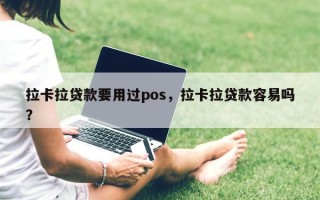 拉卡拉贷款要用过pos，拉卡拉贷款容易吗？