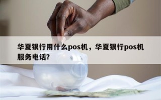 华夏银行用什么pos机，华夏银行pos机服务电话？