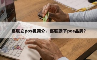 嘉联立pos机简介，嘉联旗下pos品牌？