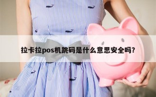 拉卡拉pos机跳码是什么意思安全吗？