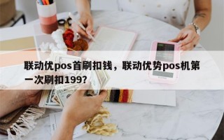 联动优pos首刷扣钱，联动优势pos机第一次刷扣199？