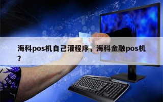 海科pos机自己灌程序，海科金融pos机？