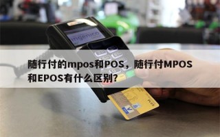 随行付的mpos和POS，随行付MPOS和EPOS有什么区别？