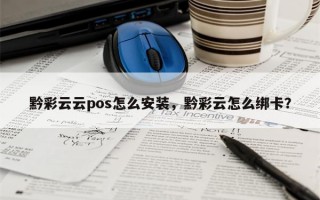 黔彩云云pos怎么安装，黔彩云怎么绑卡？