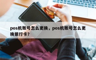 pos机账号怎么更换，pos机账号怎么更换银行卡？