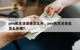 pos机无法自选怎么办，pos机无法自选怎么办理？