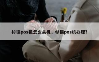 杉德pos机怎么关机，杉德pos机办理？