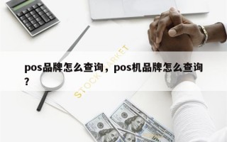 pos品牌怎么查询，pos机品牌怎么查询？