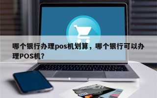 哪个银行办理pos机划算，哪个银行可以办理POS机？