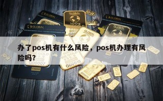 办了pos机有什么风险，pos机办理有风险吗？