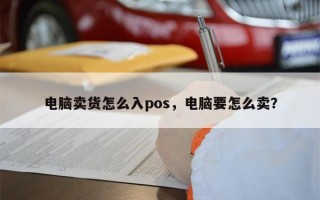 电脑卖货怎么入pos，电脑要怎么卖？