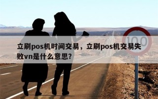 立刷pos机时间交易，立刷pos机交易失败vn是什么意思？