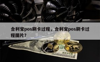 合利宝pos刷卡过程，合利宝pos刷卡过程图片？