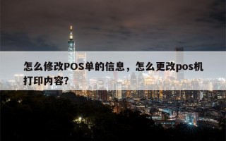 怎么修改POS单的信息，怎么更改pos机打印内容？