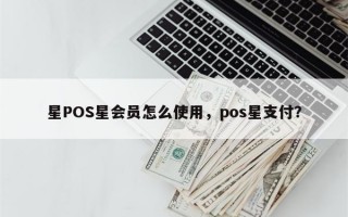 星POS星会员怎么使用，pos星支付？