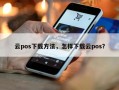 云pos下载方法，怎样下载云pos？