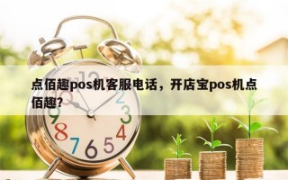 点佰趣pos机客服电话，开店宝pos机点佰趣？