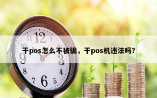 干pos怎么不被骗，干pos机违法吗？