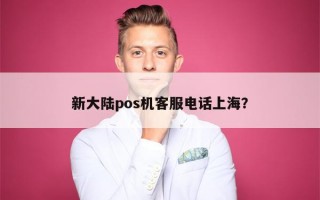 新大陆pos机客服电话上海？